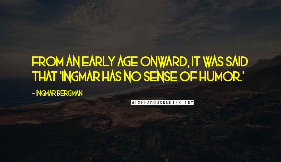 Ingmar Bergman Quotes: From an early age onward, it was said that 'Ingmar has no sense of humor.'