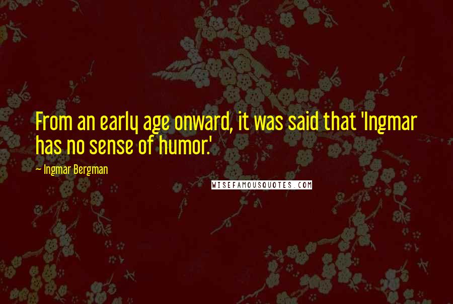 Ingmar Bergman Quotes: From an early age onward, it was said that 'Ingmar has no sense of humor.'