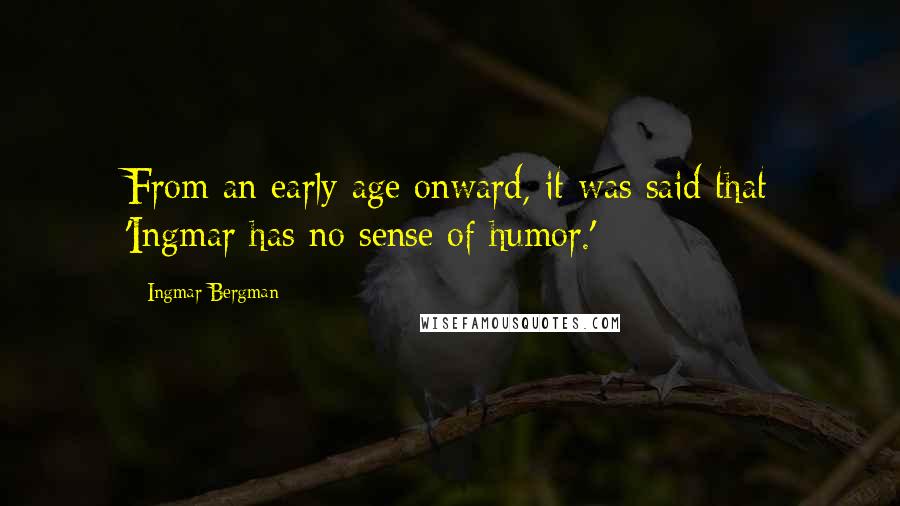 Ingmar Bergman Quotes: From an early age onward, it was said that 'Ingmar has no sense of humor.'