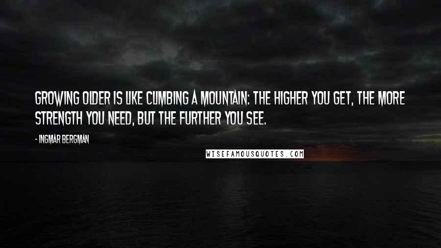 Ingmar Bergman Quotes: Growing older is like climbing a mountain: the higher you get, the more strength you need, but the further you see.