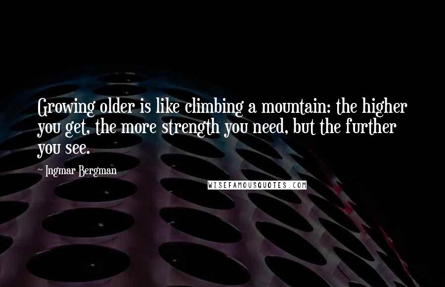 Ingmar Bergman Quotes: Growing older is like climbing a mountain: the higher you get, the more strength you need, but the further you see.