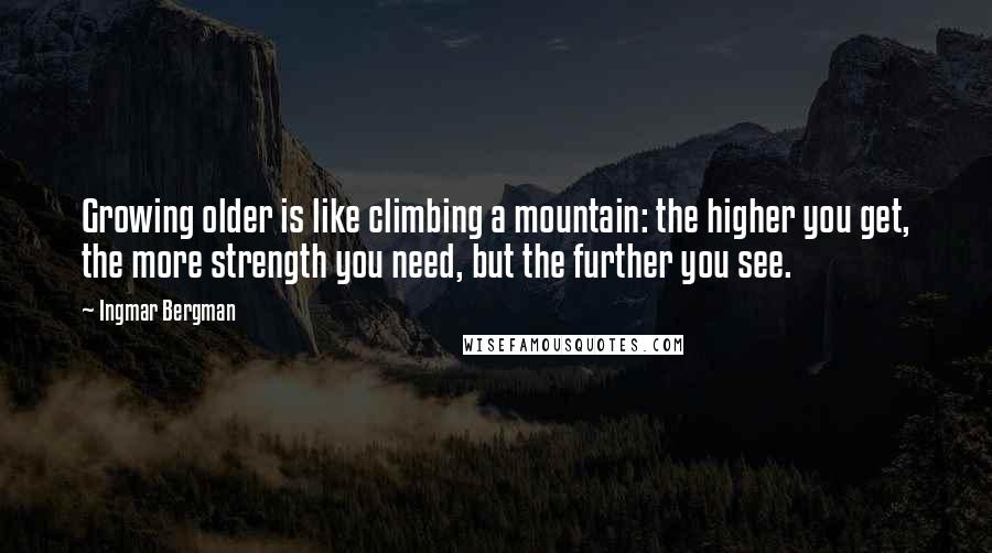 Ingmar Bergman Quotes: Growing older is like climbing a mountain: the higher you get, the more strength you need, but the further you see.