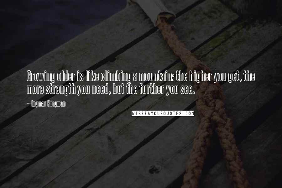 Ingmar Bergman Quotes: Growing older is like climbing a mountain: the higher you get, the more strength you need, but the further you see.