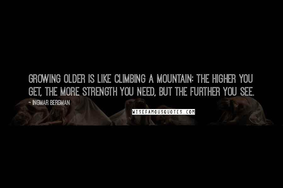 Ingmar Bergman Quotes: Growing older is like climbing a mountain: the higher you get, the more strength you need, but the further you see.