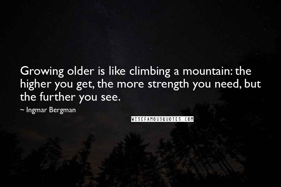 Ingmar Bergman Quotes: Growing older is like climbing a mountain: the higher you get, the more strength you need, but the further you see.