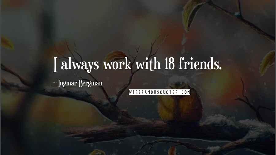 Ingmar Bergman Quotes: I always work with 18 friends.
