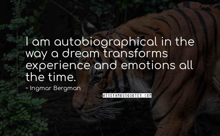 Ingmar Bergman Quotes: I am autobiographical in the way a dream transforms experience and emotions all the time.