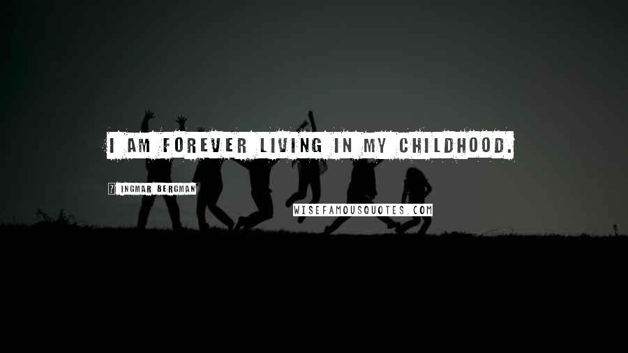 Ingmar Bergman Quotes: I am forever living in my childhood.