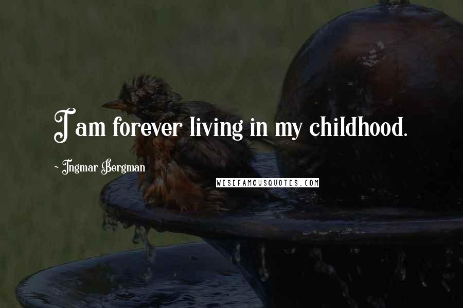 Ingmar Bergman Quotes: I am forever living in my childhood.