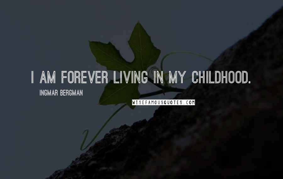 Ingmar Bergman Quotes: I am forever living in my childhood.