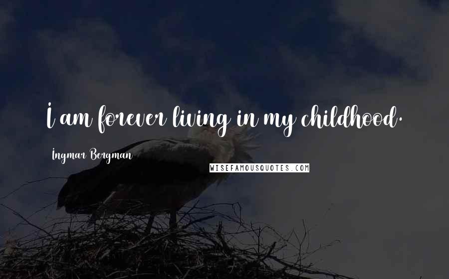 Ingmar Bergman Quotes: I am forever living in my childhood.