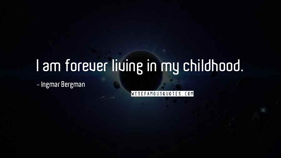 Ingmar Bergman Quotes: I am forever living in my childhood.