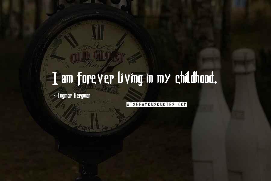 Ingmar Bergman Quotes: I am forever living in my childhood.