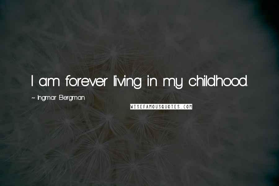 Ingmar Bergman Quotes: I am forever living in my childhood.