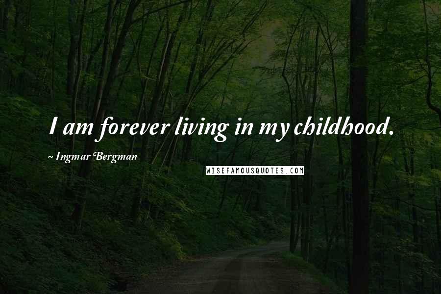 Ingmar Bergman Quotes: I am forever living in my childhood.