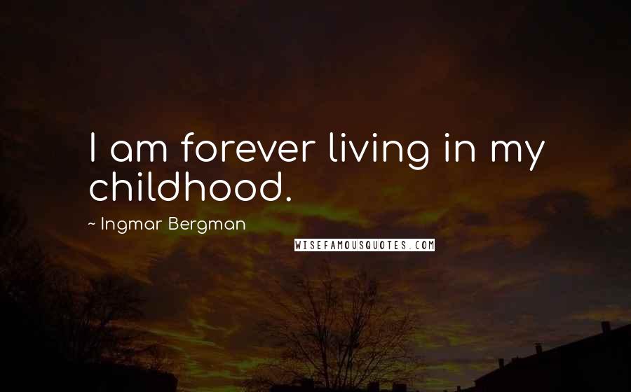 Ingmar Bergman Quotes: I am forever living in my childhood.