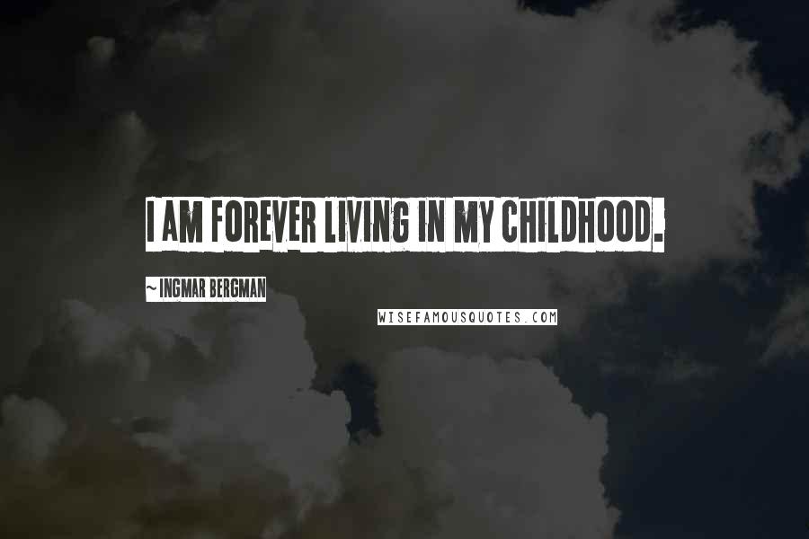 Ingmar Bergman Quotes: I am forever living in my childhood.