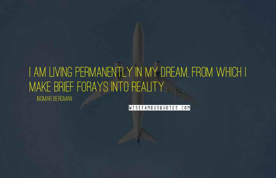Ingmar Bergman Quotes: I am living permanently in my dream, from which I make brief forays into reality.