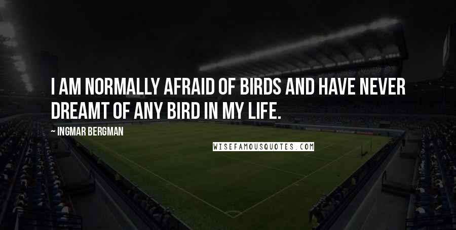 Ingmar Bergman Quotes: I am normally afraid of birds and have never dreamt of any bird in my life.