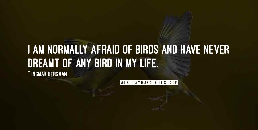 Ingmar Bergman Quotes: I am normally afraid of birds and have never dreamt of any bird in my life.
