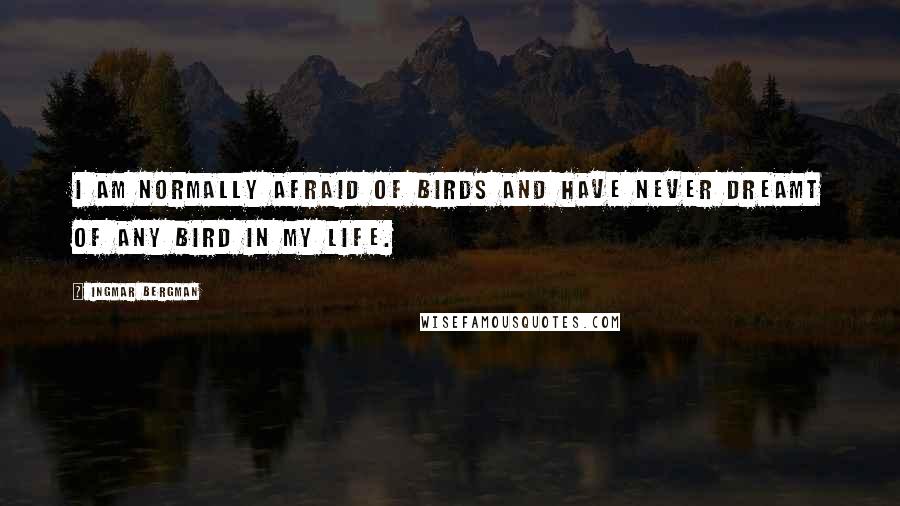 Ingmar Bergman Quotes: I am normally afraid of birds and have never dreamt of any bird in my life.