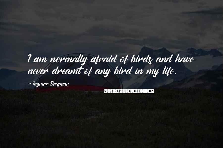 Ingmar Bergman Quotes: I am normally afraid of birds and have never dreamt of any bird in my life.