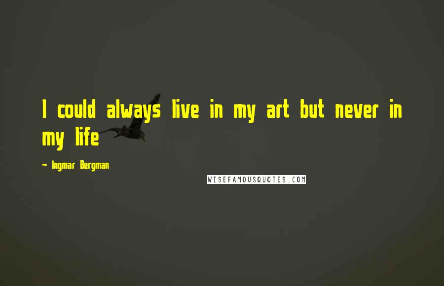 Ingmar Bergman Quotes: I could always live in my art but never in my life