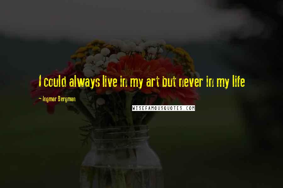 Ingmar Bergman Quotes: I could always live in my art but never in my life