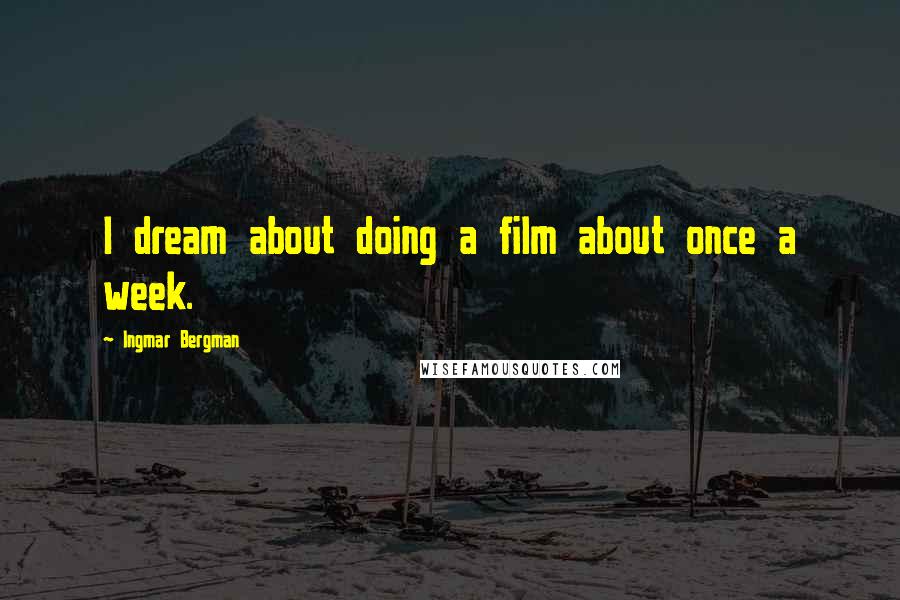 Ingmar Bergman Quotes: I dream about doing a film about once a week.