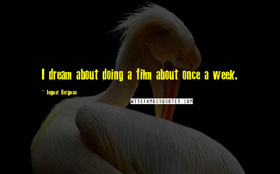 Ingmar Bergman Quotes: I dream about doing a film about once a week.