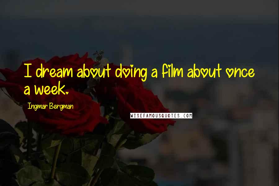 Ingmar Bergman Quotes: I dream about doing a film about once a week.