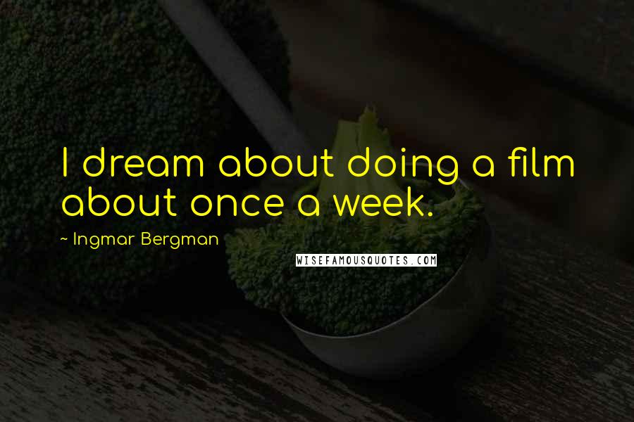 Ingmar Bergman Quotes: I dream about doing a film about once a week.