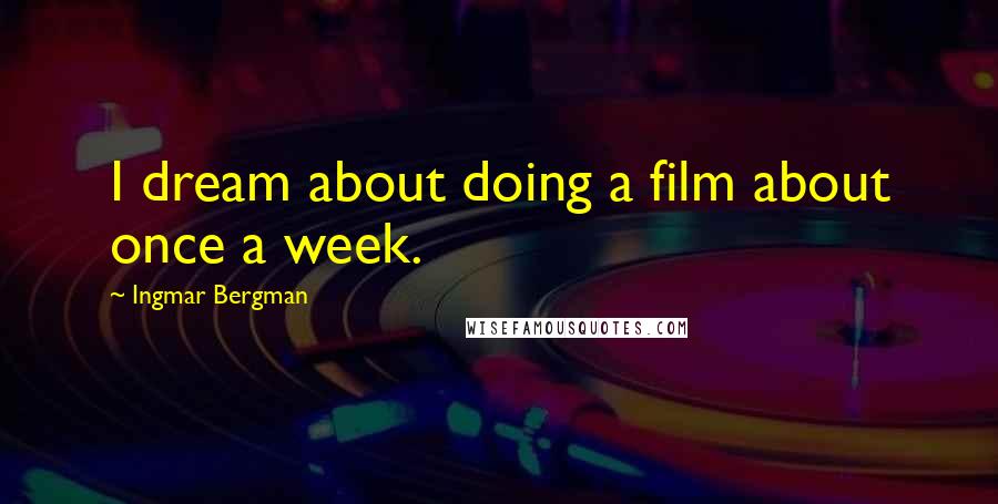 Ingmar Bergman Quotes: I dream about doing a film about once a week.