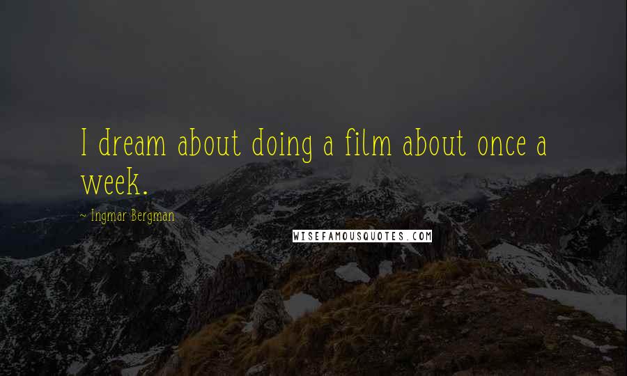 Ingmar Bergman Quotes: I dream about doing a film about once a week.