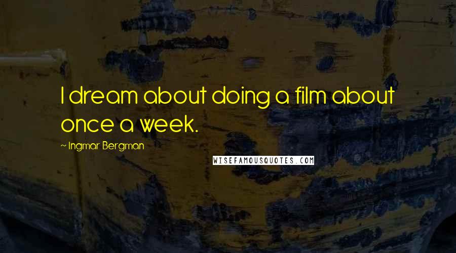 Ingmar Bergman Quotes: I dream about doing a film about once a week.