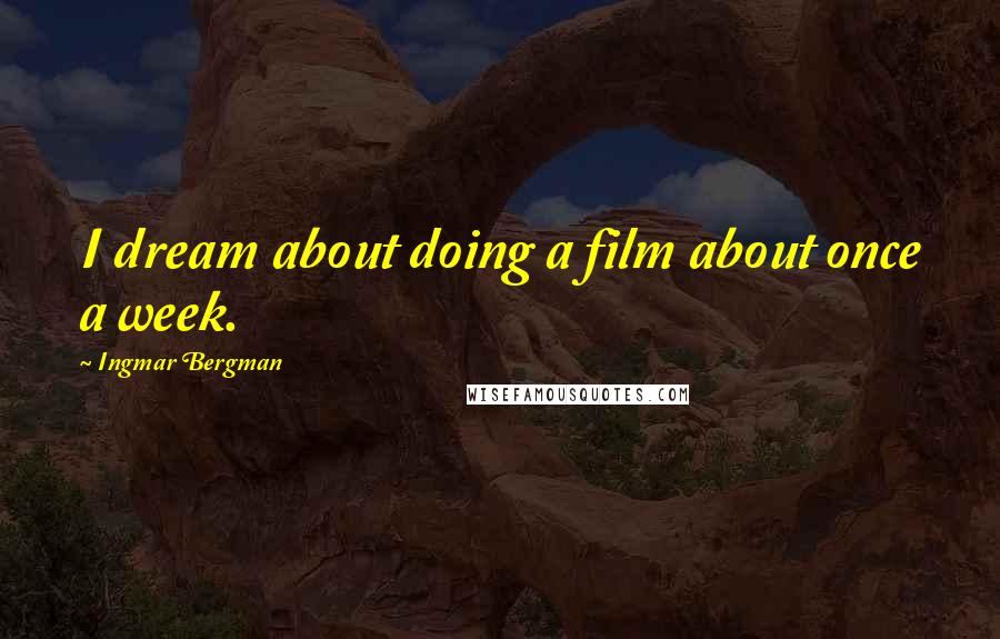 Ingmar Bergman Quotes: I dream about doing a film about once a week.