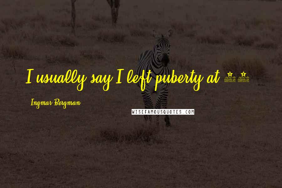 Ingmar Bergman Quotes: I usually say I left puberty at 58.