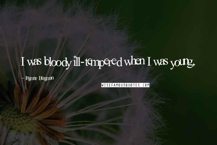 Ingmar Bergman Quotes: I was bloody ill-tempered when I was young.
