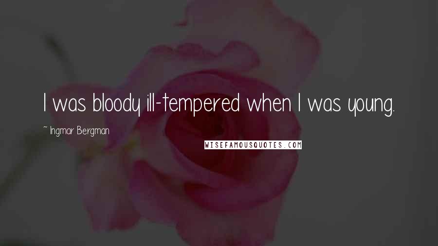 Ingmar Bergman Quotes: I was bloody ill-tempered when I was young.