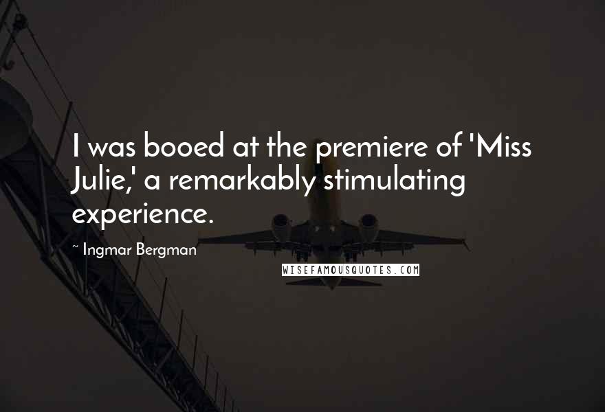 Ingmar Bergman Quotes: I was booed at the premiere of 'Miss Julie,' a remarkably stimulating experience.