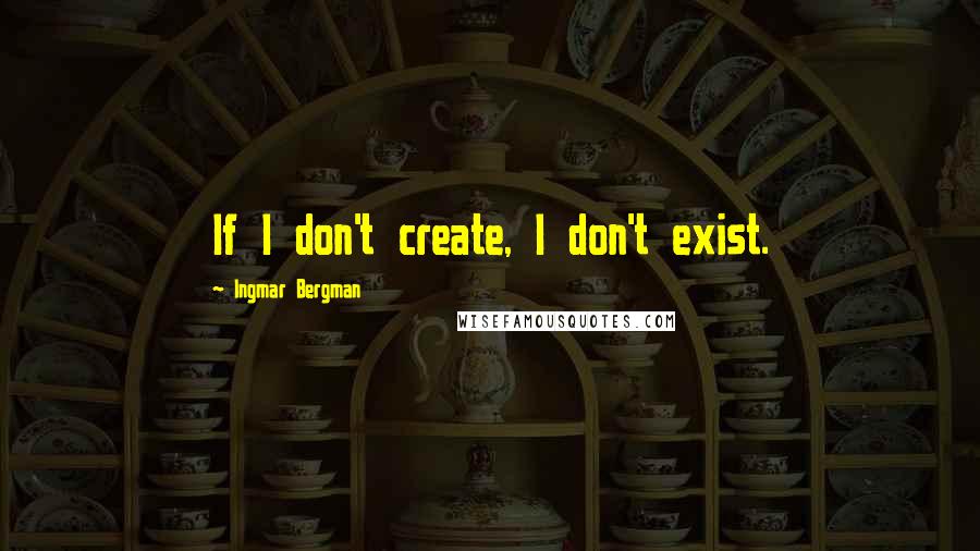 Ingmar Bergman Quotes: If I don't create, I don't exist.