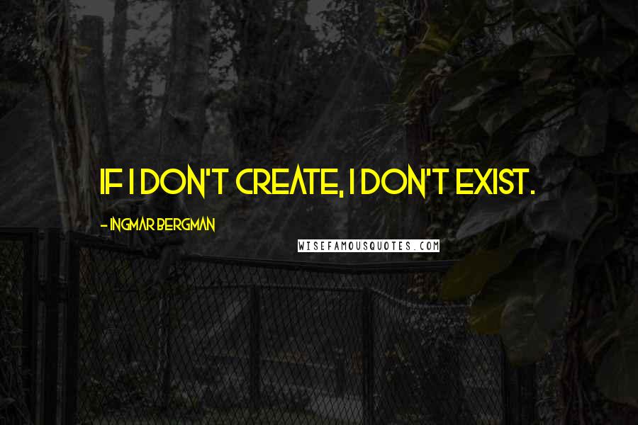 Ingmar Bergman Quotes: If I don't create, I don't exist.