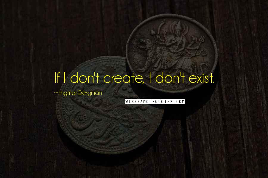 Ingmar Bergman Quotes: If I don't create, I don't exist.