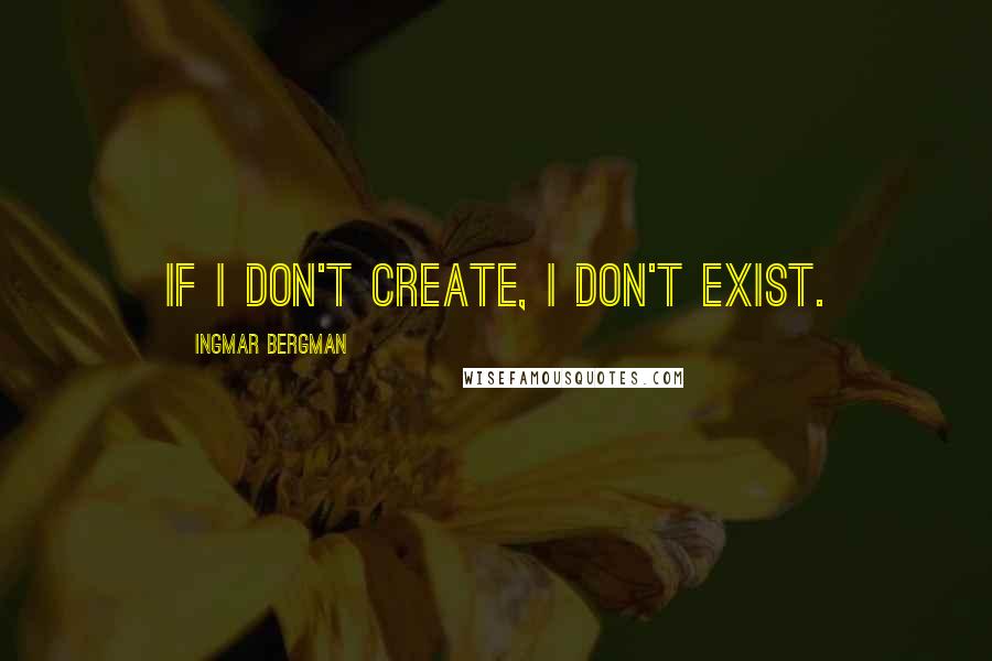 Ingmar Bergman Quotes: If I don't create, I don't exist.