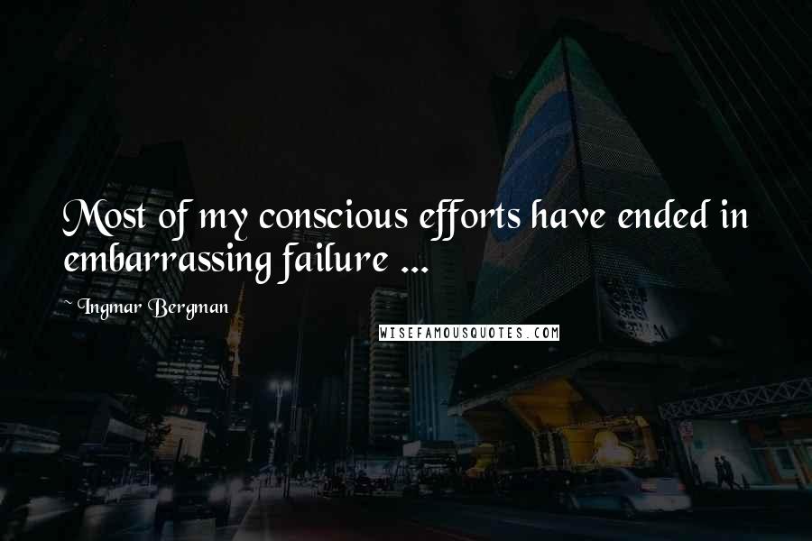 Ingmar Bergman Quotes: Most of my conscious efforts have ended in embarrassing failure ...