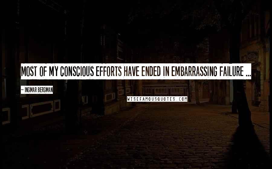 Ingmar Bergman Quotes: Most of my conscious efforts have ended in embarrassing failure ...