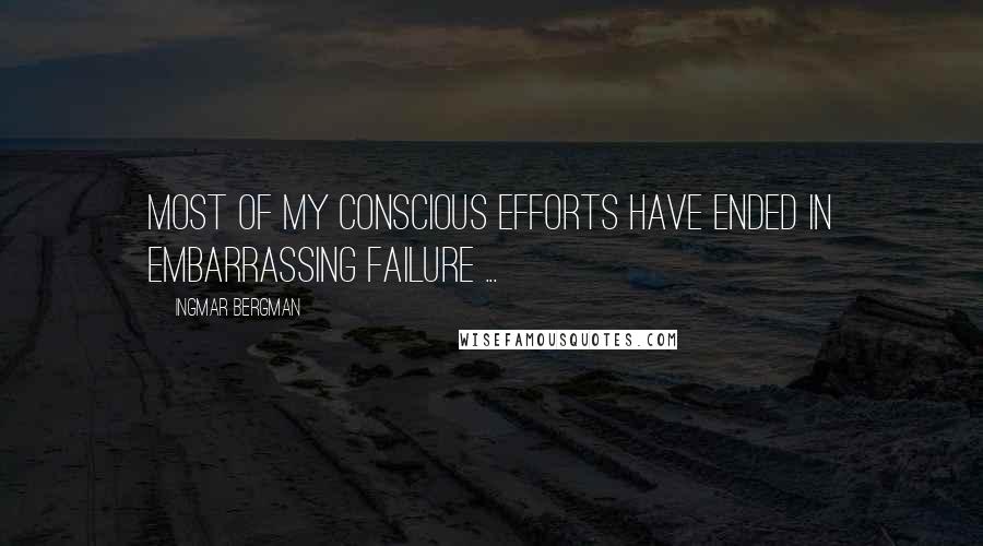 Ingmar Bergman Quotes: Most of my conscious efforts have ended in embarrassing failure ...