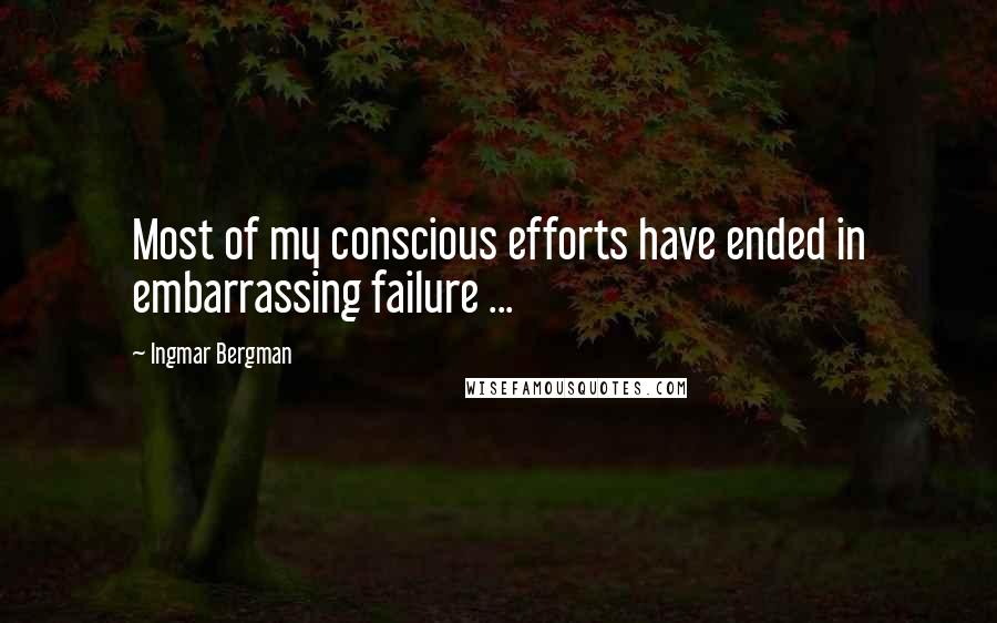 Ingmar Bergman Quotes: Most of my conscious efforts have ended in embarrassing failure ...