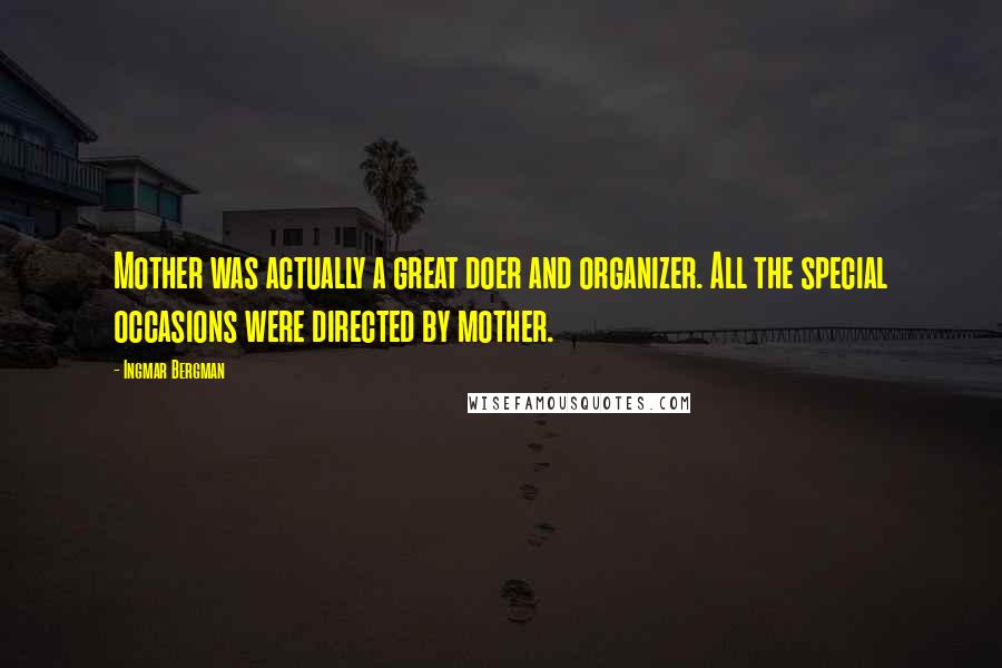 Ingmar Bergman Quotes: Mother was actually a great doer and organizer. All the special occasions were directed by mother.