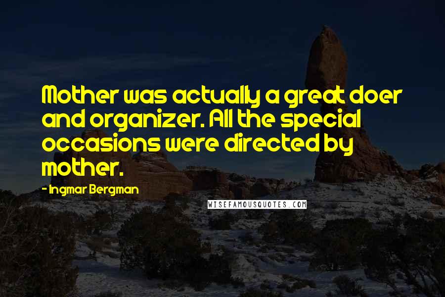 Ingmar Bergman Quotes: Mother was actually a great doer and organizer. All the special occasions were directed by mother.